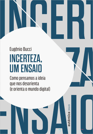 Incerteza, um ensaio: como pensamos a ideia que nos desorienta (e orienta o mundo digital)