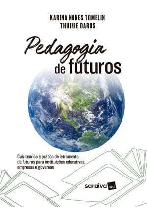 Pedagogia de futuros: guia teórico e prático de letramento de futuros para instituições educativas, empresas e governos